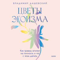 Владимир Дашевский. Цветы эгоизма. Как травмы влияют на личность и что с этим делать