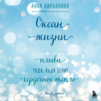 Анна Кирьянова. Океан жизни. Плыви туда, куда велит сердечное тепло