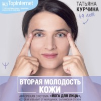 Татьяна Курчина. Вторая молодость кожи. Авторская система «Йога для лица», которая избавит от морщинок, заломов и отеков
