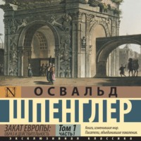 Освальд Шпенглер. Закат Европы. Образ и действительность. Том 1 (часть 1)