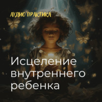 . «Внутренний ребенок. Исцеление» Аудио практика.