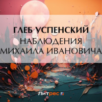 Глеб Иванович Успенский. Наблюдения Михаила Ивановича
