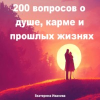 . 200 вопросов о душе, карме и прошлых жизнях
