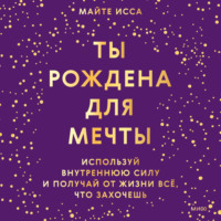 . Ты рождена для мечты. Используй внутреннюю силу и получай от жизни всё, что захочешь