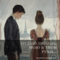 . Отдаю любовь мою в твои руки…
