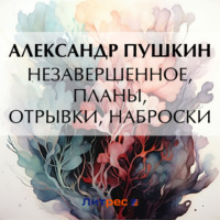 . Незавершенное, планы, отрывки, наброски