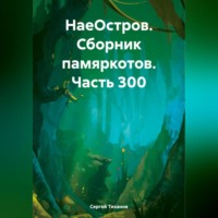 Сергей Ефимович Тиханов. НаеОстров. Сборник памяркотов. Часть 300