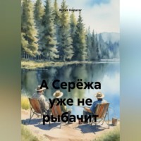 . А Серёжа уже не рыбачит