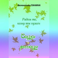 Валентина Георгиевна Панина. Рядом те, кому ты нужен. Сказки и рассказы