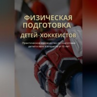 . Физическая подготовка детей-хоккеистов. Практическое руководство по подготовке детей в зале в возрасте от 10 лет