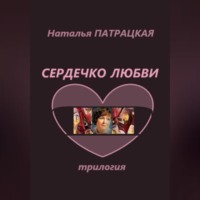 Наталья Патрацкая. Сердечко любви. Трилогия