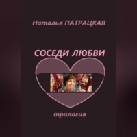 Наталья Патрацкая. Соседи любви. Трилогия