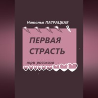 Наталья Патрацкая. Первая страсть. Три рассказа