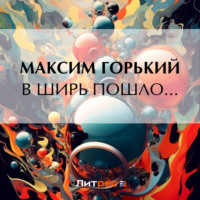 Максим Горький. В ширь пошло…