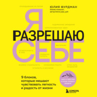 . Я разрешаю себе. 9 блоков, которые мешают чувствовать легкость и радость от жизни