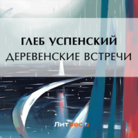 Глеб Иванович Успенский. Деревенские встречи