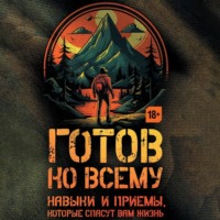 . Готов ко всему. Навыки и приемы, которые спасут вам жизнь
