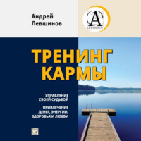 . Тренинг кармы. Управление своей судьбой, привлечение денег, энергии, здоровья и любви