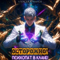 Алексей Аржанов. Осторожно! Психопат в клане! Том 1