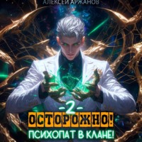 Алексей Аржанов. Осторожно! Психопат в клане! Том 2