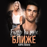 . Будь ко мне ближе