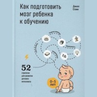 . Как подготовить мозг ребенка к обучению: 52 стратегии для развития детского интеллекта
