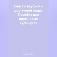 . Книга о вкусной и доступной пище. Пособие для вдумчивых кулинаров