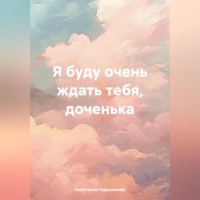 . Я буду очень ждать тебя, доченька