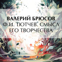 Валерий Брюсов. Ф. И. Тютчев. Смысл его творчества