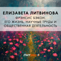 Елизавета Федоровна Литвинова. Фрэнсис Бэкон. Его жизнь, научные труды и общественная деятельность
