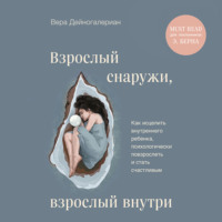 . Взрослый снаружи, взрослый внутри. Как исцелить внутреннего ребенка, психологически повзрослеть и стать счастливым