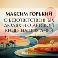 Максим Горький. О безответственных людях и о детской книге наших дней