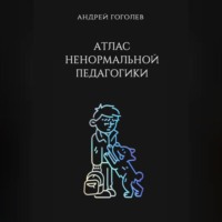 . Атлас ненормальной педагогики. Опыт преподавания в частной школе и опыт обучения в самой обыкновенной. Том 1
