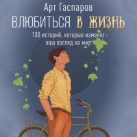 . Влюбиться в жизнь. 100 историй, которые изменят ваш взгляд на мир