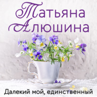 Татьяна Алюшина. Далекий мой, единственный