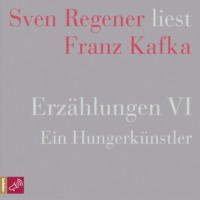 Franz Kafka. Erz?hlungen VI - Ein Hungerk?nstler - Sven Regener liest Franz Kafka (Ungek?rzt)
