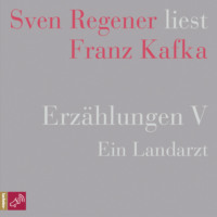 Franz Kafka. Erz?hlungen V - Ein Landarzt - Sven Regener liest Franz Kafka (Ungek?rzt)