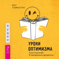Дэн Томасуло. Уроки оптимизма. Сила позитива в преодолении депрессии