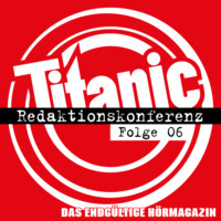 Torsten Gaitzsch. TITANIC - Das endg?ltige H?rmagazin, Folge 6: Redaktionskonferenz