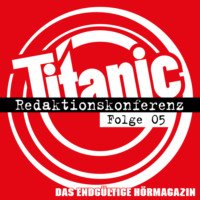Torsten Gaitzsch. TITANIC - Das endg?ltige H?rmagazin, Folge 5: Redaktionskonferenz