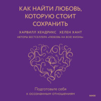Харвилл Хендрикс. Как найти любовь, которую стоит сохранить. Подготовьте себя к осознанным отношениям