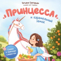 . Принцесса и карамельный замок. Сказка о полезных сладостях