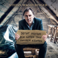Stefan Waghubinger. Stefan Waghubinger, Jetzt h?tten die guten Tage kommen k?nnen
