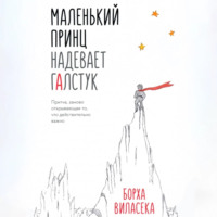 Борха Виласека. Маленький принц надевает галстук. Притча, заново открывающая то, что действительно важно