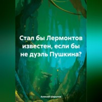 Алексей Шарыпов. Стал бы Лермонтов известен, если бы не дуэль Пушкина?