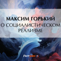 Максим Горький. О социалистическом реализме