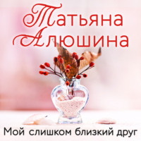 Татьяна Алюшина. Мой слишком близкий друг