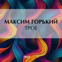 Максим Горький. Трое