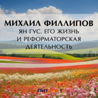 Михаил Михайлович Филиппов. Ян Гус. Его жизнь и реформаторская деятельность