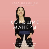 . Хорошие манеры: Как свободно общаться и чувствовать себя уверенно с кем угодно и где угодно